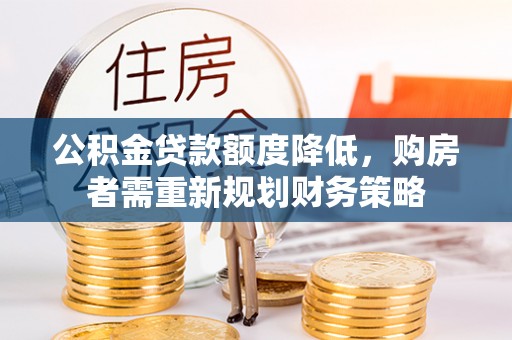 什邡公积金贷款额度降低，购房者需重新规划财务策略
