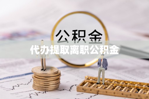 什邡代办提取离职公积金