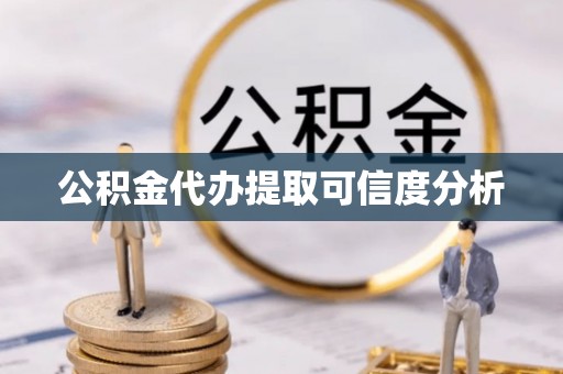 什邡公积金代办提取可信度分析