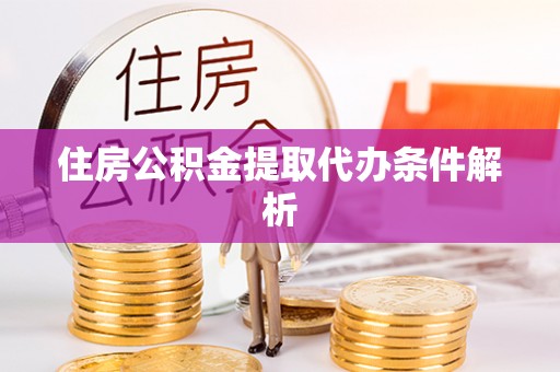 什邡住房公积金提取代办条件解析