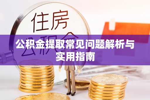 什邡公积金提取常见问题解析与实用指南