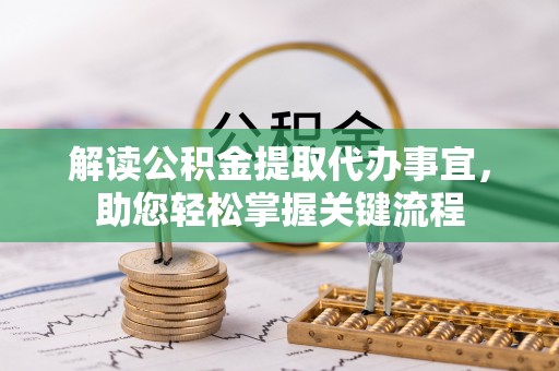 什邡解读公积金提取代办事宜，助您轻松掌握关键流程