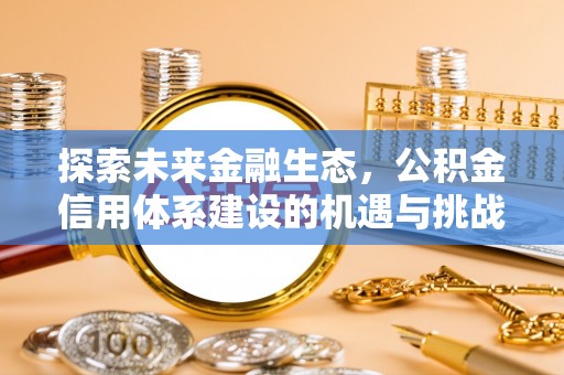 什邡探索未来金融生态，公积金信用体系建设的机遇与挑战