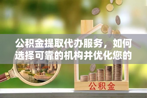 什邡公积金提取代办服务，如何选择可靠的机构并优化您的财务规划