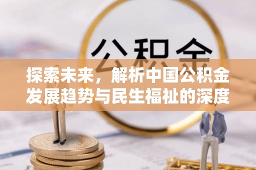 什邡探索未来，解析中国公积金发展趋势与民生福祉的深度融合