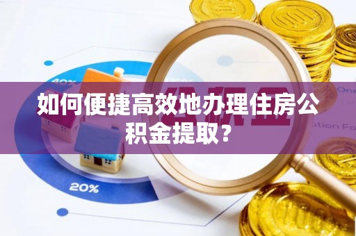 什邡如何便捷高效地办理住房公积金提取？