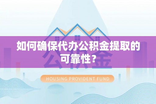什邡如何确保代办公积金提取的可靠性？