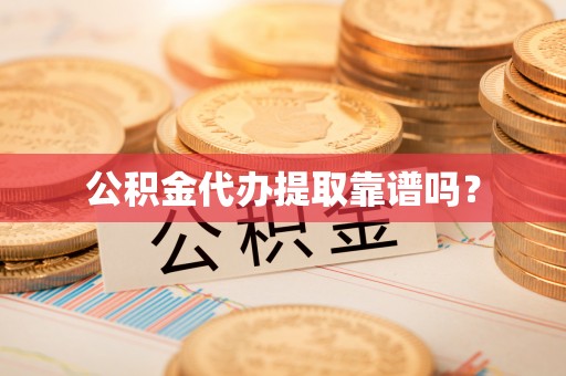 什邡公积金代办提取靠谱吗？