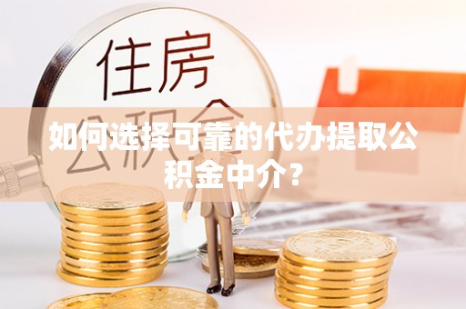 什邡如何选择可靠的代办提取公积金中介？