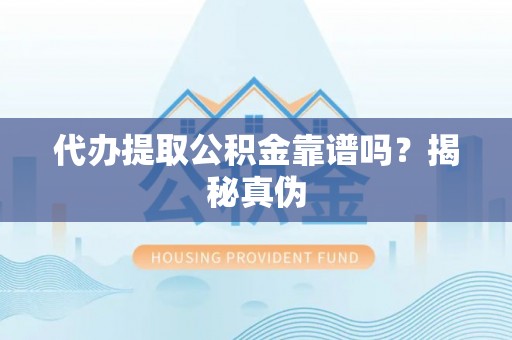 什邡代办提取公积金靠谱吗？揭秘真伪