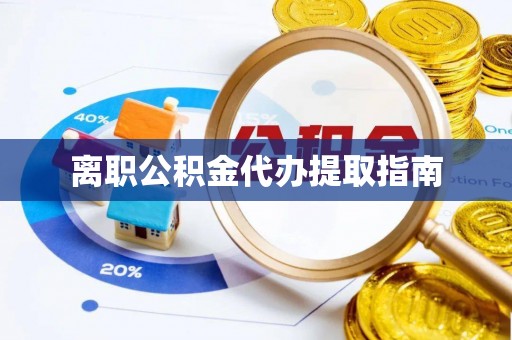 什邡离职公积金代办提取指南
