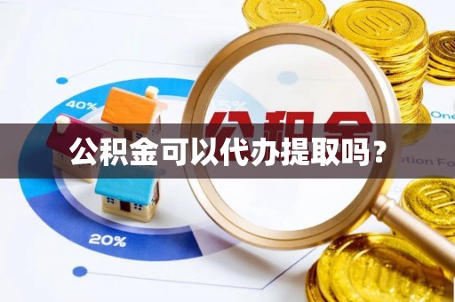什邡公积金可以代办提取吗？