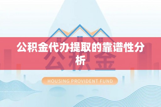 什邡公积金代办提取的靠谱性分析