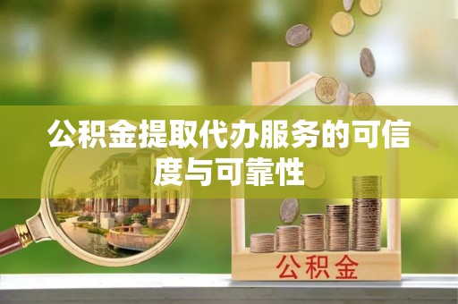什邡公积金提取代办服务的可信度与可靠性