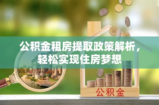 什邡公积金租房提取政策解析，轻松实现住房梦想