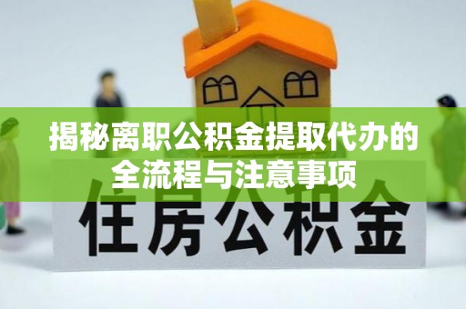 什邡揭秘离职公积金提取代办的全流程与注意事项