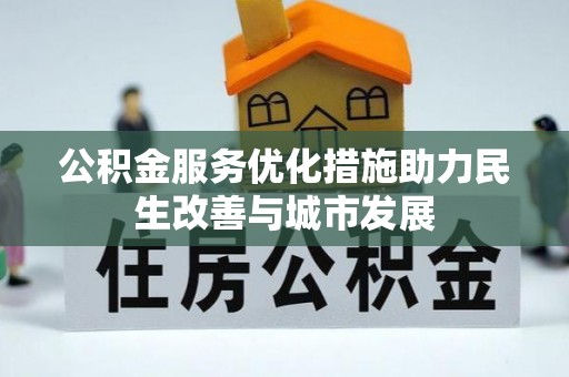 什邡公积金服务优化措施助力民生改善与城市发展