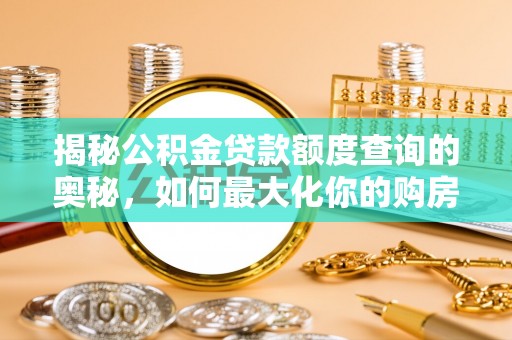 什邡揭秘公积金贷款额度查询的奥秘，如何最大化你的购房资金？