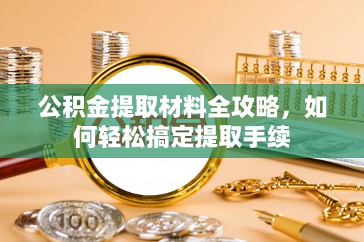 什邡公积金提取材料全攻略，如何轻松搞定提取手续
