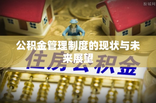 什邡公积金管理制度的现状与未来展望