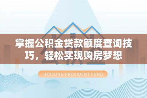 什邡掌握公积金贷款额度查询技巧，轻松实现购房梦想