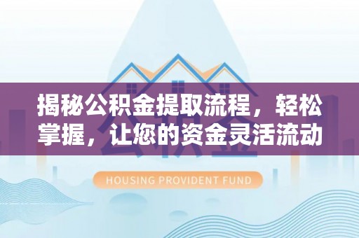 什邡揭秘公积金提取流程，轻松掌握，让您的资金灵活流动