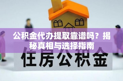 什邡公积金代办提取靠谱吗？揭秘真相与选择指南