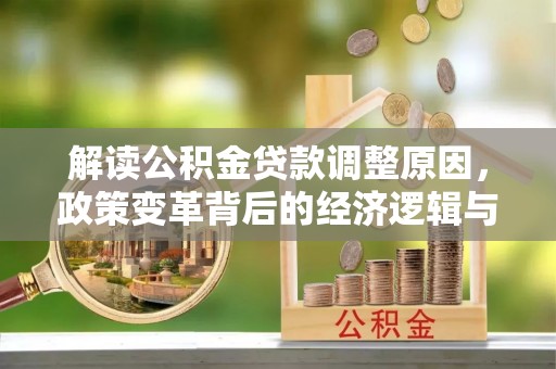 什邡解读公积金贷款调整原因，政策变革背后的经济逻辑与民生影响