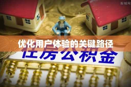 什邡优化用户体验的关键路径