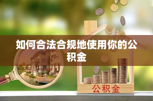 什邡如何合法合规地使用你的公积金