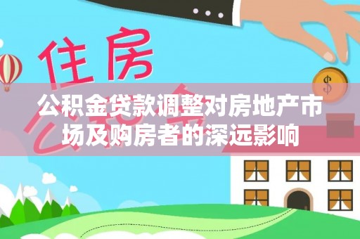 什邡公积金贷款调整对房地产市场及购房者的深远影响
