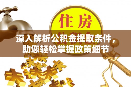 什邡深入解析公积金提取条件，助您轻松掌握政策细节