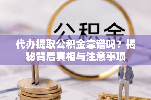 什邡代办提取公积金靠谱吗？揭秘背后真相与注意事项