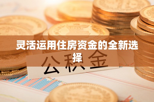 什邡灵活运用住房资金的全新选择