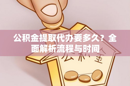 什邡公积金提取代办要多久？全面解析流程与时间